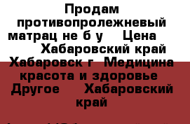 Продам противопролежневый матрац не б/у  › Цена ­ 3 000 - Хабаровский край, Хабаровск г. Медицина, красота и здоровье » Другое   . Хабаровский край